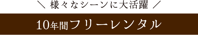 様々なシーンに大活躍《10年間フリーレンタル》