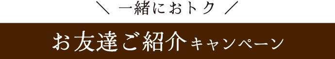 一緒におトク《お友達ご紹介キャンペーン》