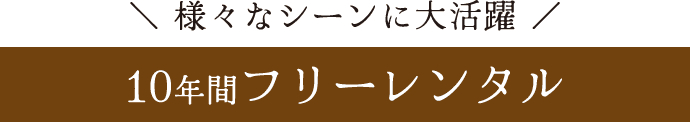 様々なシーンに大活躍《10年間フリーレンタル》