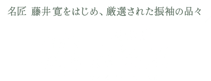 名匠 藤井 寛をはじめ、厳選された振袖の品々