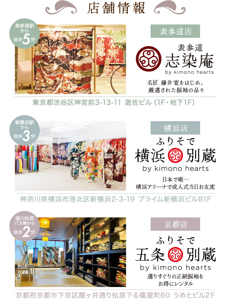 表参道店：表参道志染庵 by kimono hearts・横浜店：ふりそで横浜別蔵 by kimono hearts・京都店 ふりそで五条別蔵 by kimono hearts