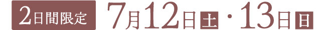 ［2日間限定］7月12日(土)・13日(日)