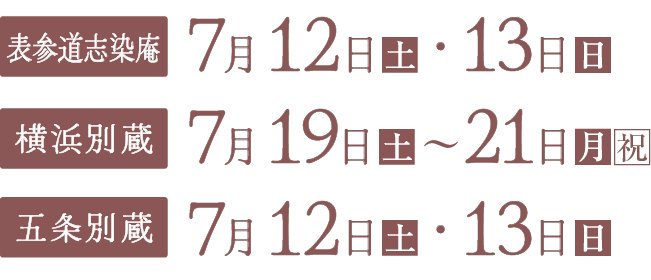 《表参道志染庵》7月12日(土)・13日(日) 《横浜別蔵》7月199日(土)・〜21日(月・祝) 《五条別蔵》7月12日(土)・13日(日) 