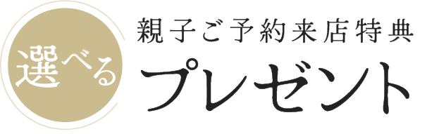 親子ご予約来店特典 選べるプレゼント