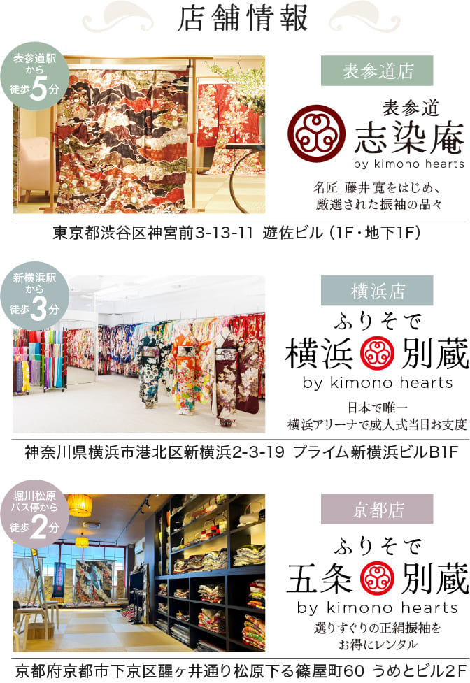 表参道店：表参道志染庵 by kimono hearts・横浜店：ふりそで横浜別蔵 by kimono hearts・京都店 ふりそで五条別蔵 by kimono hearts