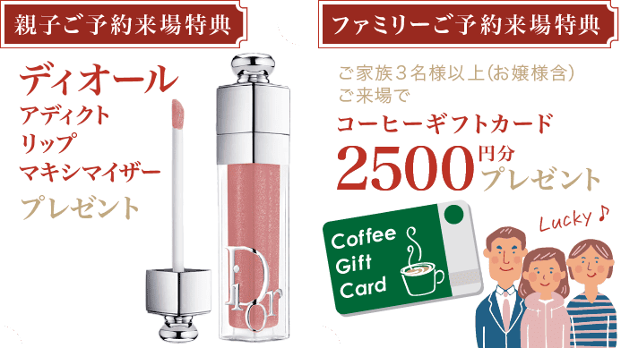 【親子ご予約来場特典】《ディオール》アディクト リップ マキシマイザー プレゼント【ファミリーご予約来場特典】ご家族３名様以上(お嬢様含)ご来場で某有名珈琲店ギフトカード2500円分プレゼント