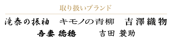 【取り扱いブランド：滝泰の振袖　吉澤織物　吾妻徳保　吉田簑助　キモノの青柳】