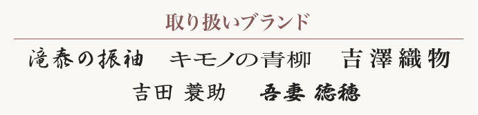 【取り扱いブランド：滝泰の振袖　吉澤織物　吾妻徳保　吉田簑助　キモノの青柳】