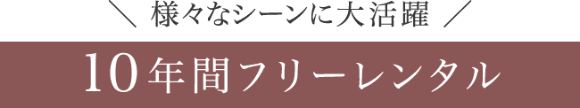 様々なシーンに大活躍《10年間フリーレンタル》