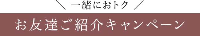 一緒におトク《お友達ご紹介キャンペーン》