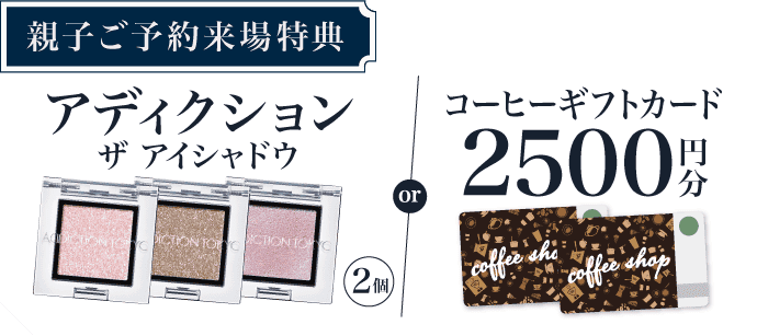 【親子ご予約来場特典】アディクション ザ アイシャドウ or コーヒーギフトカード2,500円分