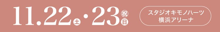 会期：2025年11月22日(土)-23(日/祝) 会場：スタジオキモノハーツ横浜アリーナ