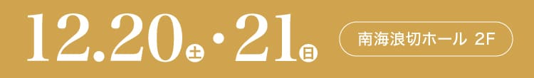 会期：2025年12月20日(土)-21日(日) 会場：南海波切ホール 2F