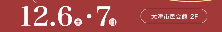 会期：2025年12月6日(土)-7日(日) 会場：大津市民会館 2F