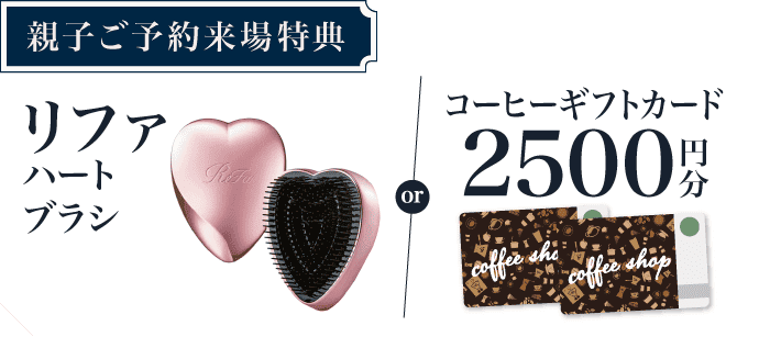 【親子ご予約来場で】選べる！リファ ハートブラシor某有名珈琲店 ギフトカード2,500円分