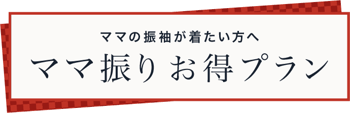 ママの振袖が着たい方へ ママ振りお得プラン