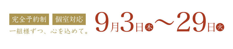 「完全予約制」「個室対応」一組ずつ、心を込めて。9月3〜29日