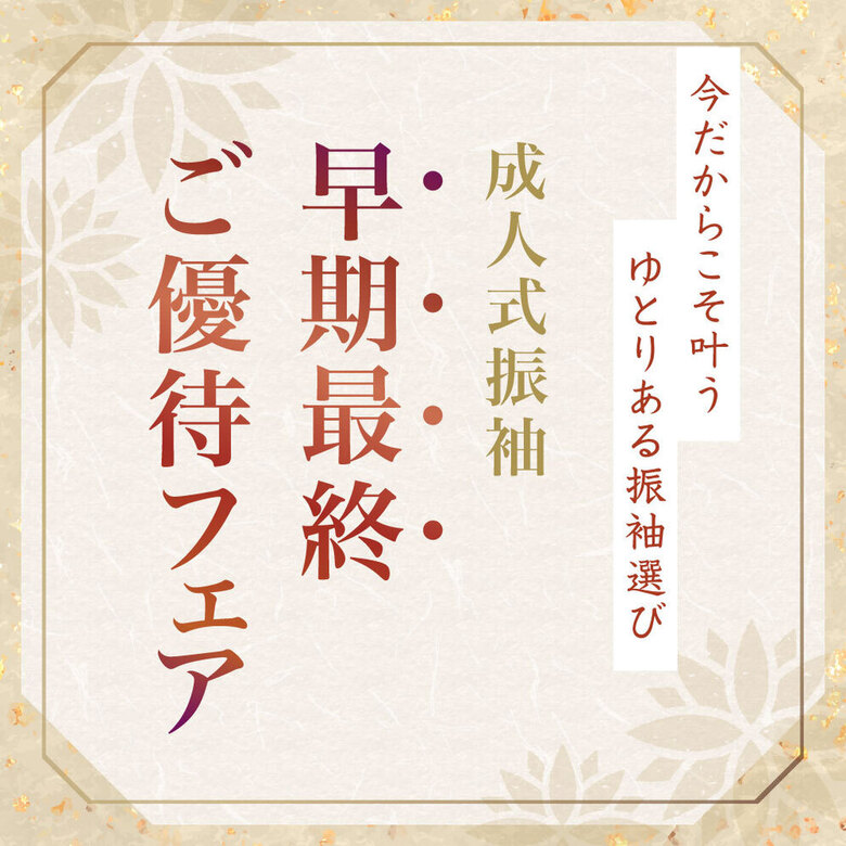 【9月限定｜早期最終ご優待】今だからこそ叶う、ゆとりある振袖で選び。【成人式振袖｜早期最終ご優待フェア】