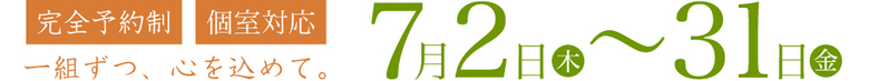 「完全予約制」「個室対応」一組ずつ、心を込めて。7月2〜31日